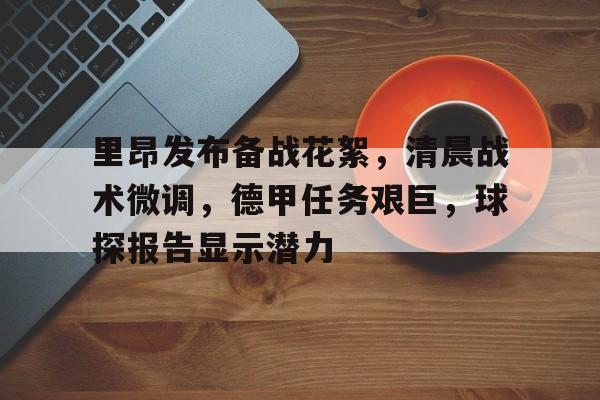 九游-里昂发布备战花絮，清晨战术微调，德甲任务艰巨，球探报告显示潜力的简单介绍